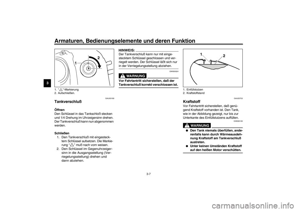 YAMAHA XVS650A 2002  Betriebsanleitungen (in German) Armaturen, Bedienungselemente und deren Funktion
3-7
3
GAU00169
Tankverschluß Öffnen
Den Schlüssel in das Tankschloß stecken 
und 1/4 Drehung im Uhrzeigersinn drehen. 
Der Tankverschluß kann nun 