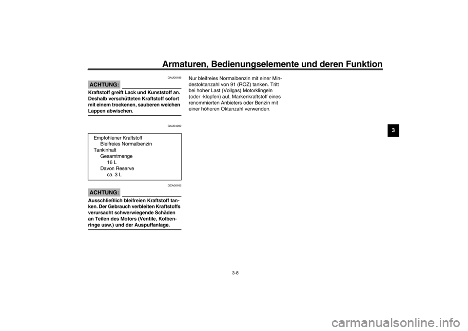 YAMAHA XVS650A 2002  Betriebsanleitungen (in German) Armaturen, Bedienungselemente und deren Funktion
3-8
3
GAU00185
ACHTUNG:_ Kraftstoff greift Lack und Kunststoff an. 
Deshalb verschütteten Kraftstoff sofort 
mit einem trockenen, sauberen weichen 
La