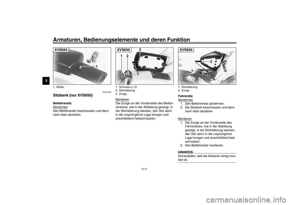 YAMAHA XVS650A 2002 Betriebsanleitungen (in German) Armaturen, Bedienungselemente und deren Funktion
3-11
3
GAU01889
Sitzbank (nur XVS650)Beifahrersitz
AbnehmenDen Beifahrersitz losschrauben und dann
nach oben abziehen.Montieren
Die Zunge an der Vord YAMAHA XVS650A 2002 Betriebsanleitungen (in German) Armaturen, Bedienungselemente und deren Funktion
3-11
3
GAU01889
Sitzbank (nur XVS650)Beifahrersitz
AbnehmenDen Beifahrersitz losschrauben und dann
nach oben abziehen.Montieren
Die Zunge an der Vord