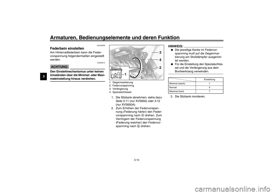 YAMAHA XVS650A 2002  Betriebsanleitungen (in German) Armaturen, Bedienungselemente und deren Funktion
3-15
3
GAU00299
Federbein einstellen Am Hinterradfederbein kann die Feder-
vorspannung folgendermaßen eingestellt 
werden.
GC000015
ACHTUNG:_ Den Eins