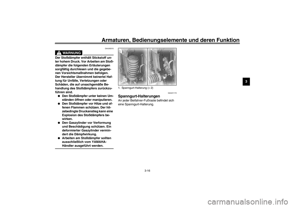 YAMAHA XVS650A 2002  Betriebsanleitungen (in German) Armaturen, Bedienungselemente und deren Funktion
3-16
3
GAU00315
WARNUNG
_ Der Stoßdämpfer enthält Stickstoff un-
ter hohem Druck. Vor Arbeiten am Stoß-
dämpfer die folgenden Erläuterungen 
sorg