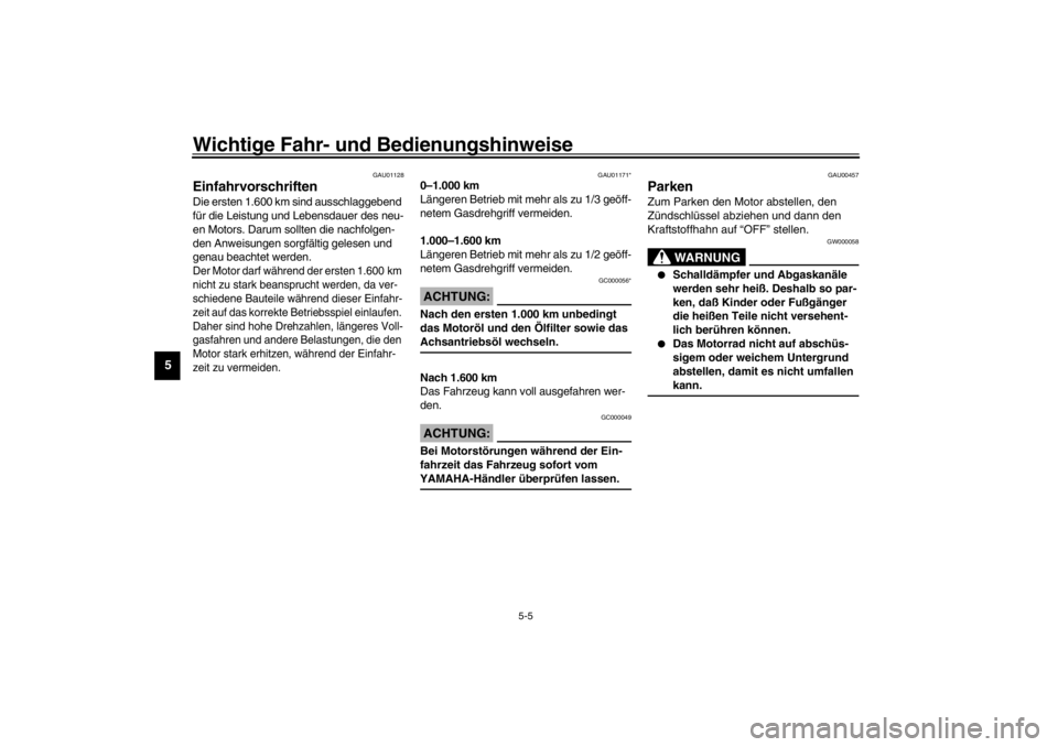YAMAHA XVS650A 2002  Betriebsanleitungen (in German) Wichtige Fahr- und Bedienungshinweise
5-5
5
GAU01128
Einfahrvorschriften Die ersten 1.600 km sind ausschlaggebend 
für die Leistung und Lebensdauer des neu-
en Motors. Darum sollten die nachfolgen-
d