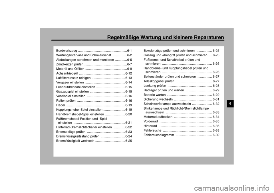 YAMAHA XVS650A 2002  Betriebsanleitungen (in German) Regelmäßige Wartung und kleinere Reparaturen
6
Bordwerkzeug ...................................................... 6-1
Wartungsintervalle und Schmierdienst  ................ 6-2
Abdeckungen abnehmen