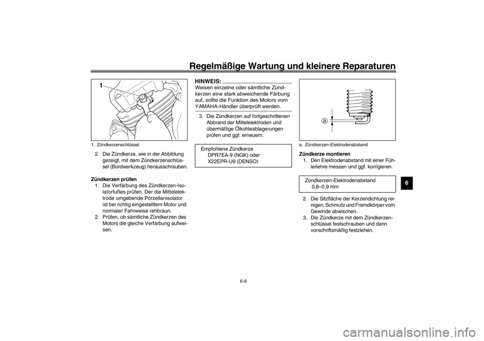 YAMAHA XVS650A 2002  Betriebsanleitungen (in German) Regelmäßige Wartung und kleinere Reparaturen
6-8
6
2. Die Zündkerze, wie in der Abbildung 
gezeigt, mit dem Zündkerzenschlüs-
sel (Bordwerkzeug) herausschrauben.
Zündkerzen prüfen
1. Die Verfä