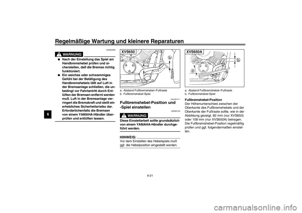 YAMAHA XVS650 2002  Betriebsanleitungen (in German) Regelmäßige Wartung und kleinere Reparaturen
6-21
6
GW000099
WARNUNG
_ 
Nach der Einstellung das Spiel am 
Handbremshebel prüfen und si-
cherstellen, daß die Bremse richtig 
funktioniert.

Ein w