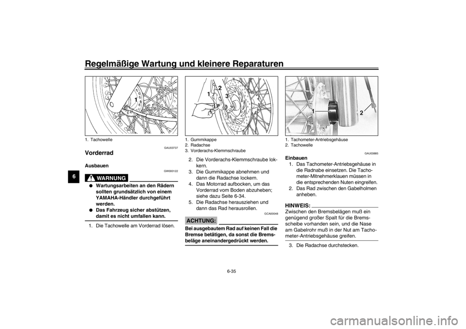 YAMAHA XVS650 2002  Betriebsanleitungen (in German) Regelmäßige Wartung und kleinere Reparaturen
6-35
6
GAU03737
Vorderrad Ausbauen 
GW000122
WARNUNG
_ 
Wartungsarbeiten an den Rädern 
sollten grundsätzlich von einem 
YAMAHA-Händler durchgeführt