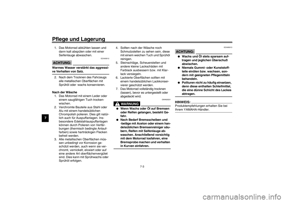 YAMAHA XVS650 2002  Betriebsanleitungen (in German) Pflege und Lagerung
7-3
7
1. Das Motorrad abkühlen lassen und 
dann kalt abspülen oder mit einer 
Seifenlauge abwaschen.
GCA00012
ACHTUNG:_ Warmes Wasser verstärkt das aggressi-
ve Verhalten von Sa
