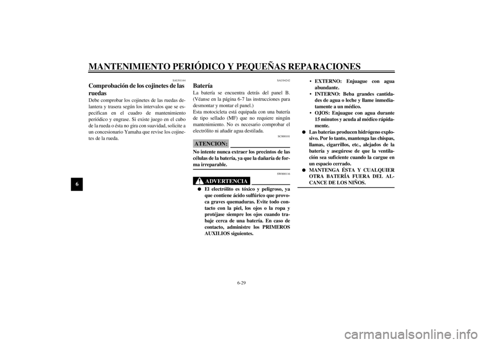 YAMAHA XVS650 2002  Manuale de Empleo (in Spanish) MANTENIMIENTO PERIÓDICO Y PEQUEÑAS REPARACIONES
6-29
6
SAU01144
Comprobación de los cojinetes de las 
ruedas Debe comprobar los cojinetes de las ruedas de-
lantera y trasera según los intervalos q