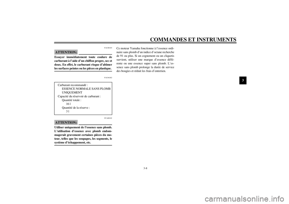 YAMAHA XVS650A 2002  Notices Demploi (in French) COMMANDES ET INSTRUMENTS
3-8
3
FAU00185
ATTENTION:_ Essuyer immédiatement toute coulure de
carburant à l’aide d’un chiffon propre, sec et
doux. En effet, le carburant risque d’abîmer
les surf