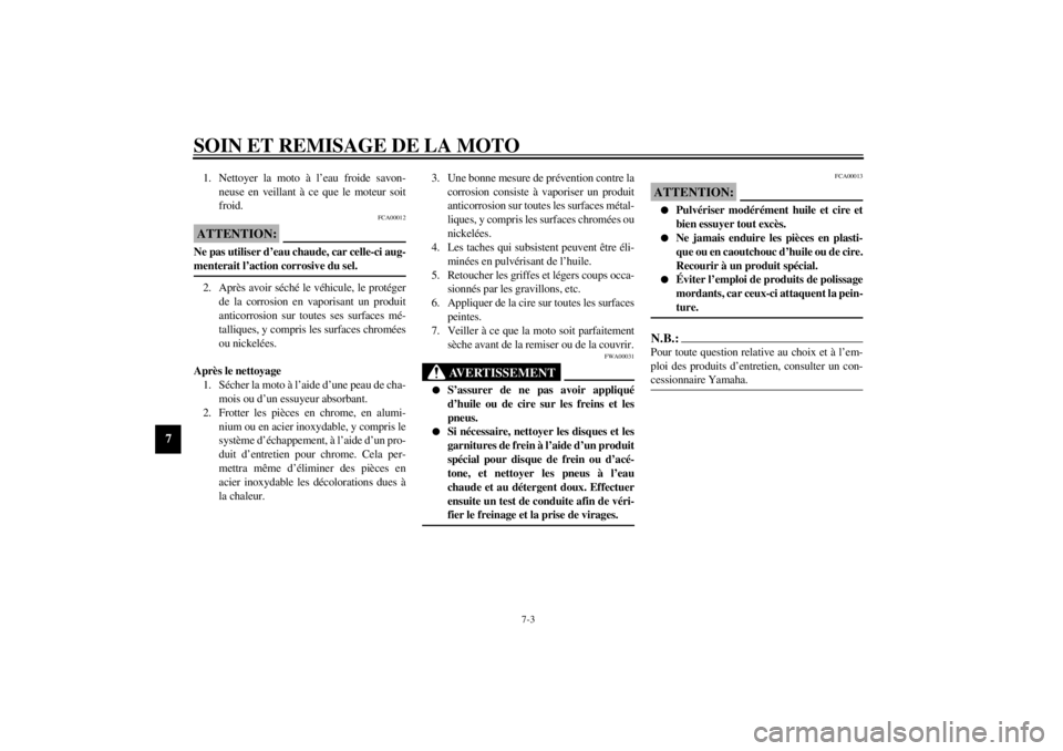 YAMAHA XVS650A 2002  Notices Demploi (in French) SOIN ET REMISAGE DE LA MOTO
7-3
7
1. Nettoyer la moto à l’eau froide savon-
neuse en veillant à ce que le moteur soit
froid.
FCA00012
ATTENTION:_ Ne pas utiliser d’eau chaude, car celle-ci aug-
