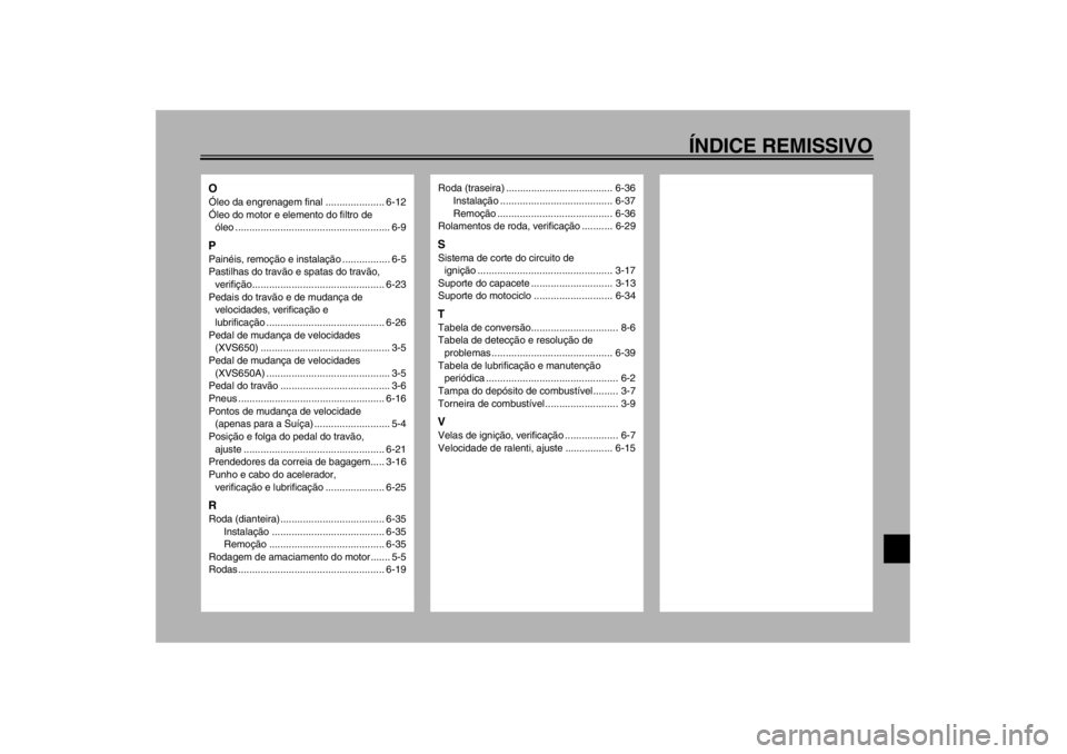 YAMAHA XVS650A 2002  Manual de utilização (in Portuguese) ÍNDICE REMISSIVO
OÓleo da engrenagem final ..................... 6-12
Óleo do motor e elemento do filtro de 
óleo ....................................................... 6-9PPainéis, remoção e 