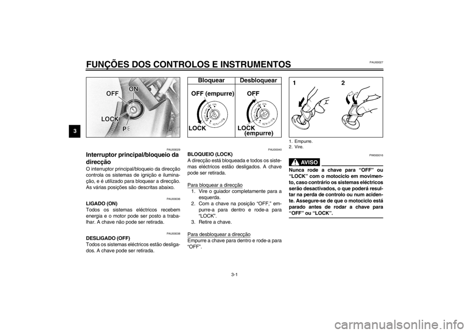 YAMAHA XVS650A 2002  Manual de utilização (in Portuguese) 3-1
3
PAU00027
3-FUNÇÕES DOS CONTROLOS E INSTRUMENTOS
PAU00029
Interruptor principal/bloqueio da 
direcção O interruptor principal/bloqueio da direcção
controla os sistemas de ignição e ilumin