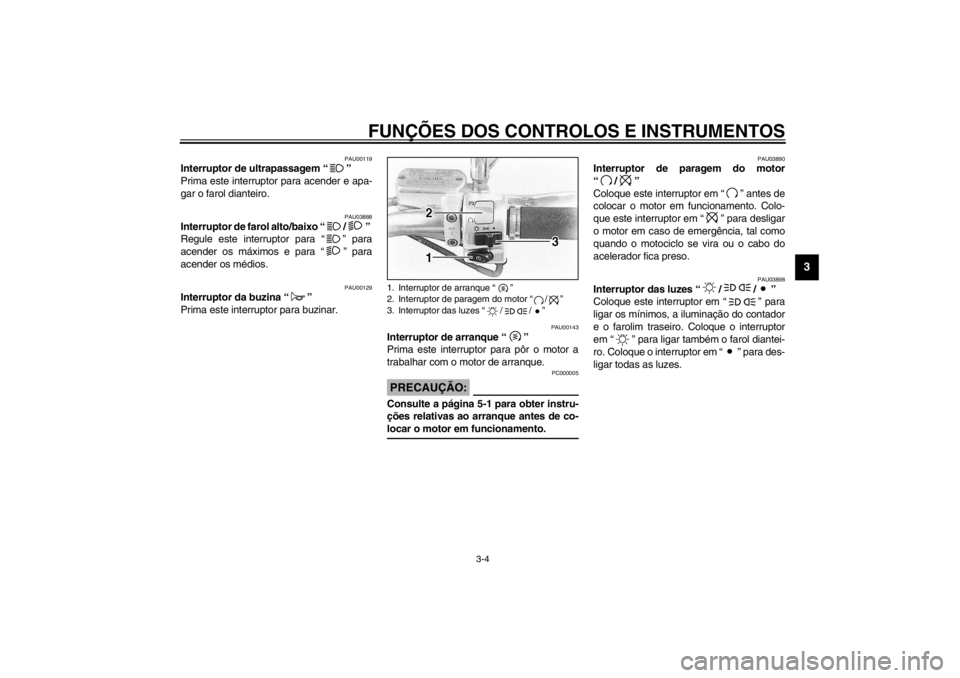 YAMAHA XVS650A 2002  Manual de utilização (in Portuguese) FUNÇÕES DOS CONTROLOS E INSTRUMENTOS
3-4
3
PAU00119
Interruptor de ultrapassagem “” 
Prima este interruptor para acender e apa-
gar o farol dianteiro. 
PAU03888
Interruptor de farol alto/baixo �