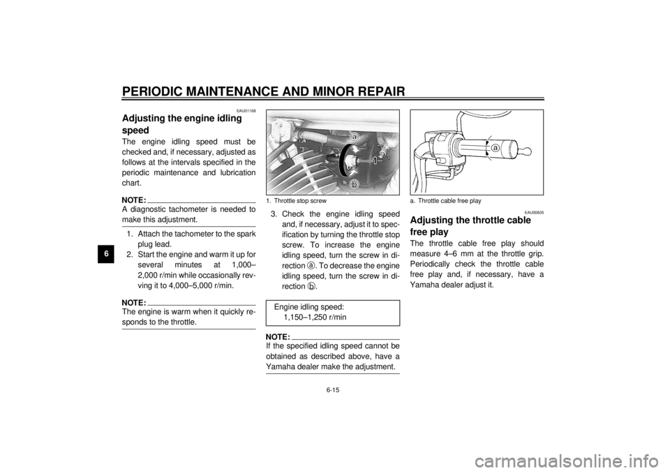 YAMAHA XVS650A 2001 Owners Manual PERIODIC MAINTENANCE AND MINOR REPAIR
6-15
6
EAU01168
Adjusting the engine idling
speed The engine idling speed must be
checked and, if necessary, adjusted as
follows at the intervals specified in th YAMAHA XVS650A 2001 Owners Manual PERIODIC MAINTENANCE AND MINOR REPAIR
6-15
6
EAU01168
Adjusting the engine idling
speed The engine idling speed must be
checked and, if necessary, adjusted as
follows at the intervals specified in th