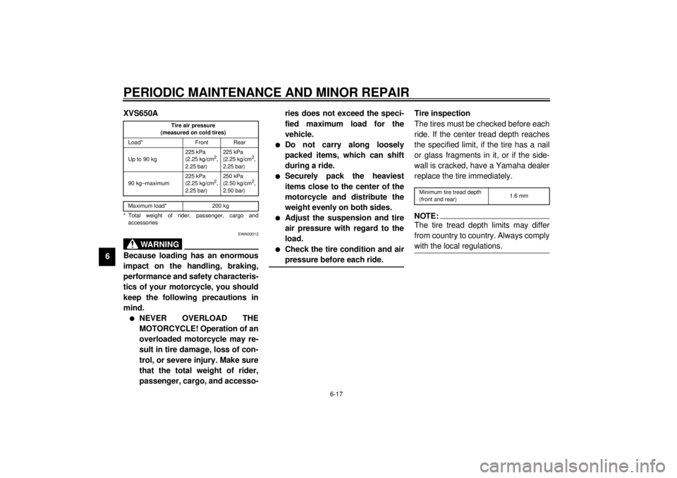 YAMAHA XVS650A 2001 Repair Manual PERIODIC MAINTENANCE AND MINOR REPAIR
6-17
6XVS650A
CE-01E
CE-07E
EWA00012
WARNING
@ Because loading has an enormous
impact on the handling, braking,
performance and safety characteris-
tics of your m