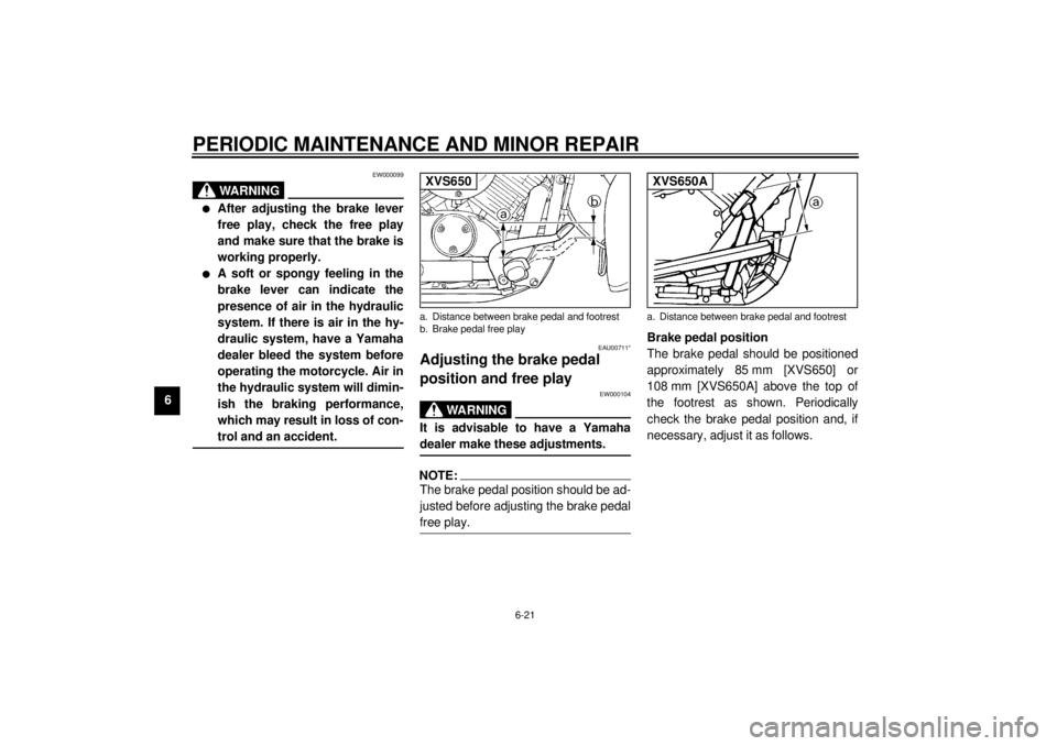 YAMAHA XVS650A 2001 Repair Manual PERIODIC MAINTENANCE AND MINOR REPAIR
6-21
6
EW000099
WARNING
@ l
After adjusting the brake lever
free play, check the free play
and make sure that the brake is
working properly.
l
A soft or spongy fe