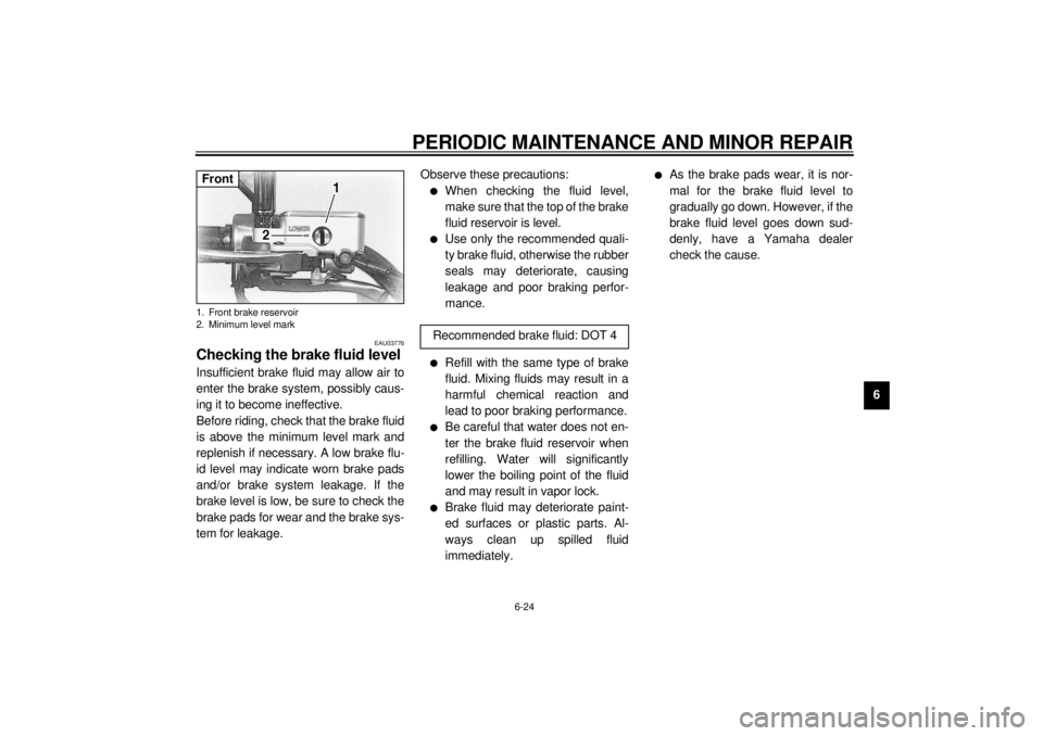 YAMAHA XVS650 2001  Owners Manual PERIODIC MAINTENANCE AND MINOR REPAIR
6-24
6
EAU03776
Checking the brake fluid level Insufficient brake fluid may allow air to
enter the brake system, possibly caus-
ing it to become ineffective.
Befo