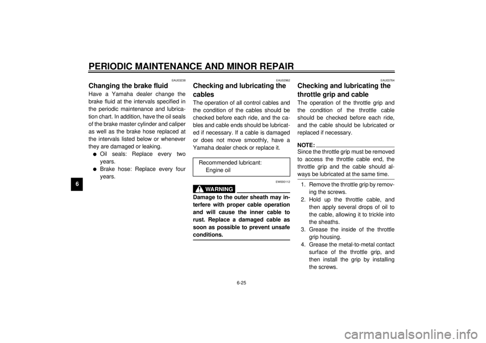 YAMAHA XVS650 2001  Owners Manual PERIODIC MAINTENANCE AND MINOR REPAIR
6-25
6
EAU03238
Changing the brake fluid Have a Yamaha dealer change the
brake fluid at the intervals specified in
the periodic maintenance and lubrica-
tion char