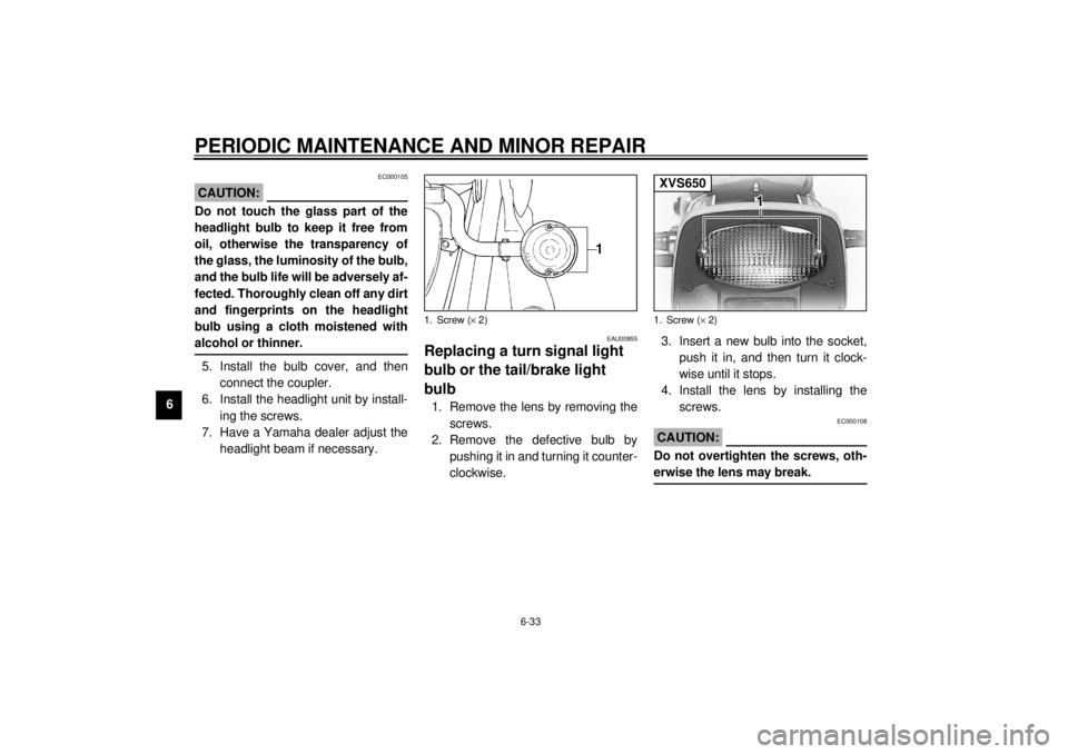 YAMAHA XVS650 2001  Owners Manual PERIODIC MAINTENANCE AND MINOR REPAIR
6-33
6
EC000105
CAUTION:@ Do not touch the glass part of the
headlight bulb to keep it free from
oil, otherwise the transparency of
the glass, the luminosity of t