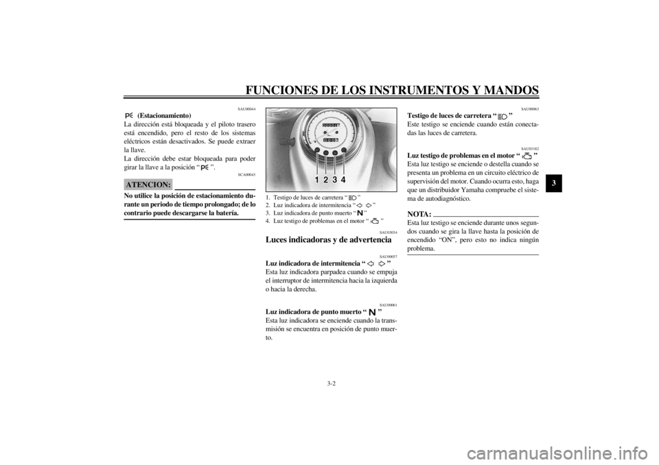 YAMAHA XVS650 2001  Manuale de Empleo (in Spanish) FUNCIONES DE LOS INSTRUMENTOS Y MANDOS
3-2
3
SAU00044
 (Estacionamiento)
La dirección está bloqueada y el piloto trasero
está encendido, pero el resto de los sistemas
eléctricos están desactivado