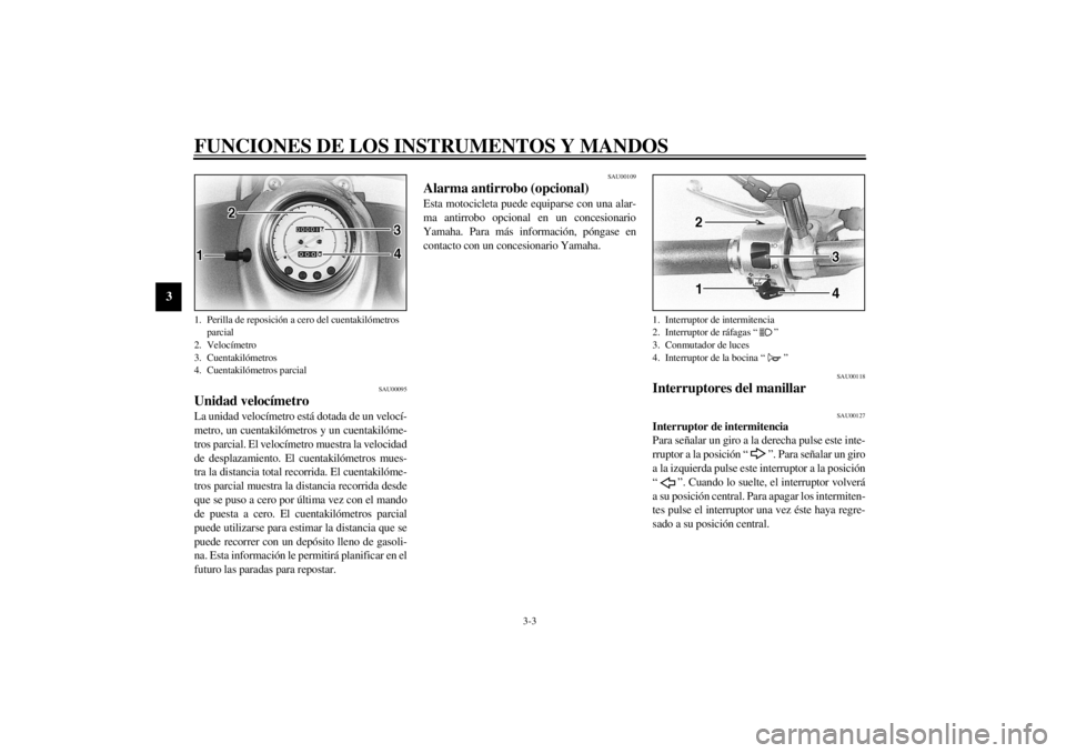 YAMAHA XVS650 2001  Manuale de Empleo (in Spanish) FUNCIONES DE LOS INSTRUMENTOS Y MANDOS
3-3
3
SAU00095
Unidad velocímetro La unidad velocímetro está dotada de un velocí-
metro, un cuentakilómetros y un cuentakilóme-
tros parcial. El velocímet