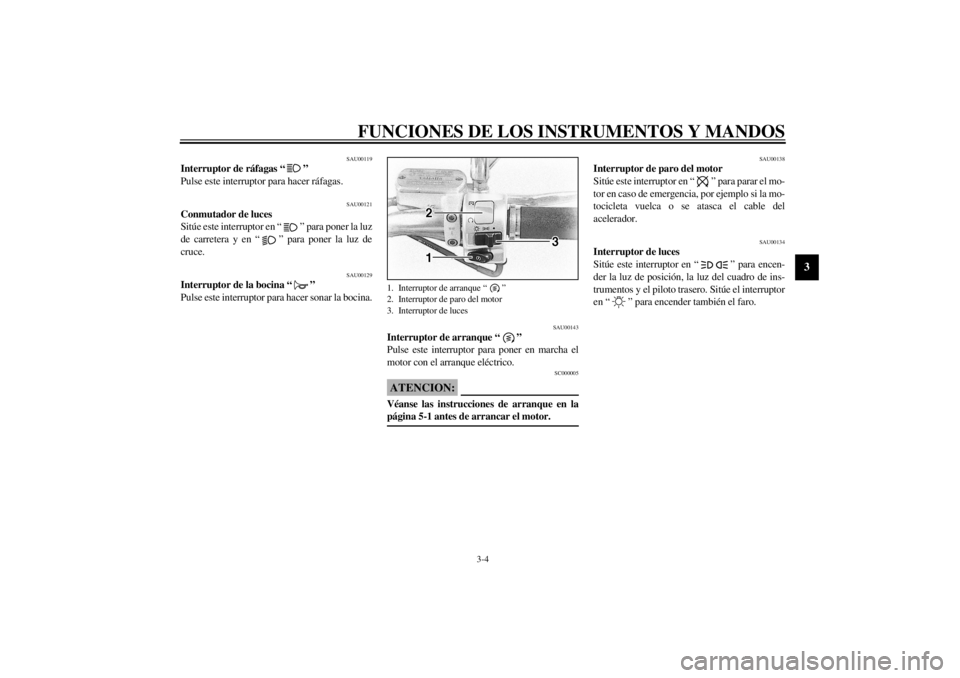 YAMAHA XVS650 2001  Manuale de Empleo (in Spanish) FUNCIONES DE LOS INSTRUMENTOS Y MANDOS
3-4
3
SAU00119
Interruptor de ráfagas “ ” 
Pulse este interruptor para hacer ráfagas.
SAU00121
Conmutador de luces 
Sitúe este interruptor en “ ” para
