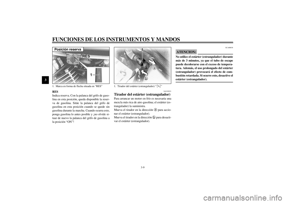 YAMAHA XVS650 2001  Manuale de Empleo (in Spanish) FUNCIONES DE LOS INSTRUMENTOS Y MANDOS
3-9
3
RES
Indica reserva. Con la palanca del grifo de gaso-
lina en esta posición, queda disponible la reser-
va de gasolina. Sitúe la palanca del grifo de
gas