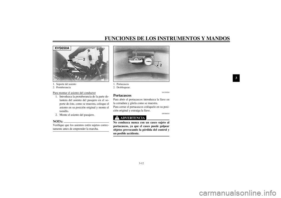 YAMAHA XVS650 2001  Manuale de Empleo (in Spanish) FUNCIONES DE LOS INSTRUMENTOS Y MANDOS
3-12
3
Para montar el asiento del conductor1. Introduzca la protuberancia de la parte de-
lantera del asiento del pasajero en el so-
porte de éste, como se mues