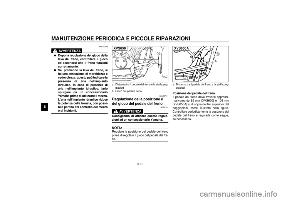 YAMAHA XVS650 2001 Manuale duso (in Italian) MANUTENZIONE PERIODICA E PICCOLE RIPARAZIONI
6-21
6
HW000099
AVVERTENZA
_ l
Dopo la regolazione del gioco della
leva del freno, controllare il gioco
ed accertarsi che il freno funzioni
correttamente.
YAMAHA XVS650 2001 Manuale duso (in Italian) MANUTENZIONE PERIODICA E PICCOLE RIPARAZIONI
6-21
6
HW000099
AVVERTENZA
_ l
Dopo la regolazione del gioco della
leva del freno, controllare il gioco
ed accertarsi che il freno funzioni
correttamente.