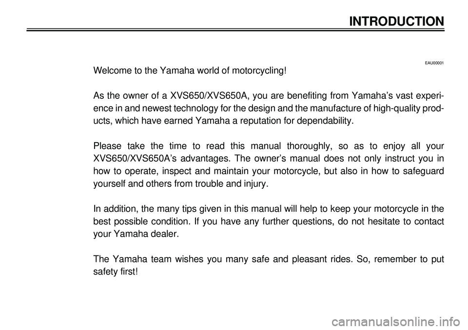 YAMAHA XVS650A 2001  Owners Manual  
40 
40
340404040409
40
40
4
 
EAU00001 
Welcome to the Yamaha world of motorcycling!
As the owner of a XVS650/XVS650A, you are benefiting from Yamaha’s vast experi-
ence in and newest technology f
