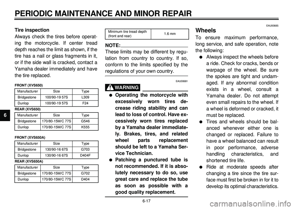 YAMAHA XVS650 2000  Owners Manual 6-17
PERIODIC MAINTENANCE AND MINOR REPAIR
1
2
3
4
56
7
8
9Tire inspection
Always check the tires before operat-
ing the motorcycle. If center tread
depth reaches the limit as shown, if the
tire has a
