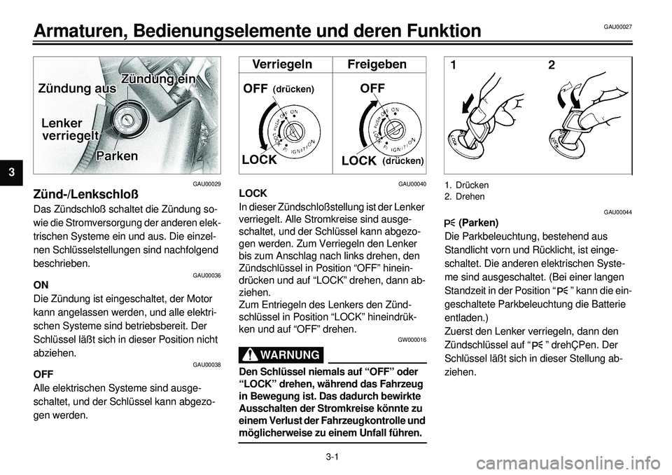 YAMAHA XVS650A 2001 Betriebsanleitungen (in German)
3-1
Armaturen, Bedienungselemente und deren Funktion
1
23
4
5
6
7
8
9
GAU00029
Zünd-/Lenkschloß
Das Zündschloß schaltet die Zündung so-
wie die Stromversorgung der anderen elek-
trischen S YAMAHA XVS650A 2001 Betriebsanleitungen (in German)
3-1
Armaturen, Bedienungselemente und deren Funktion
1
23
4
5
6
7
8
9
GAU00029
Zünd-/Lenkschloß
Das Zündschloß schaltet die Zündung so-
wie die Stromversorgung der anderen elek-
trischen S