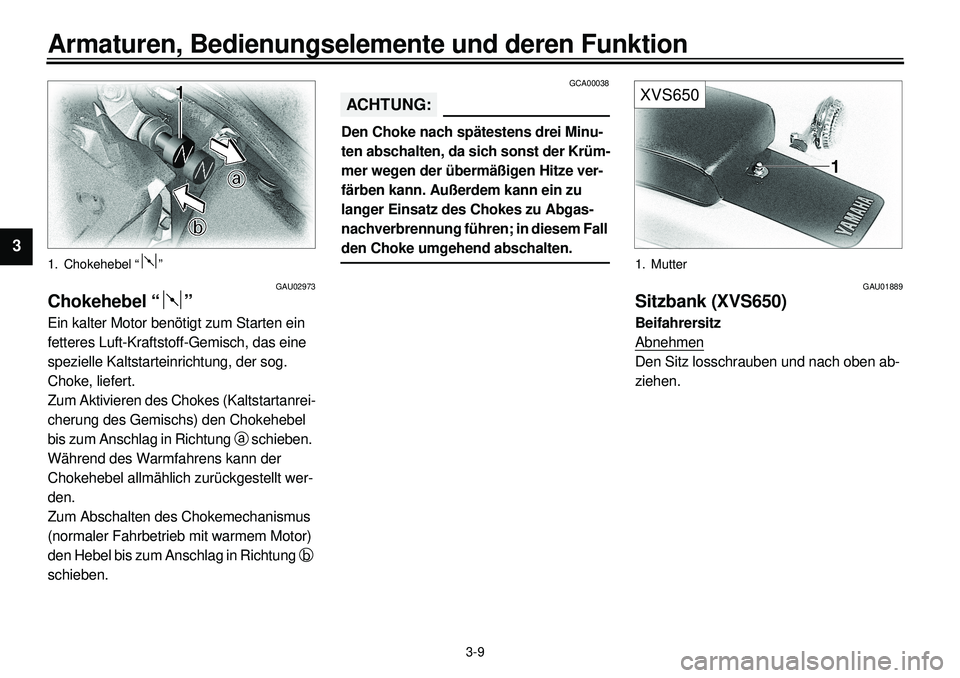 YAMAHA XVS650A 2001 Betriebsanleitungen (in German)
3-9
Armaturen, Bedienungselemente und deren Funktion
1
2
3
4
5
6
7
8
9
1. Chokehebel “ ”
GAU02973
Chokehebel “ ”
Ein kalter Motor benötigt zum Starten ein
fetteres Luft-Kraftstoff-G YAMAHA XVS650A 2001 Betriebsanleitungen (in German)
3-9
Armaturen, Bedienungselemente und deren Funktion
1
2
3
4
5
6
7
8
9
1. Chokehebel “ ”
GAU02973
Chokehebel “ ”
Ein kalter Motor benötigt zum Starten ein
fetteres Luft-Kraftstoff-G