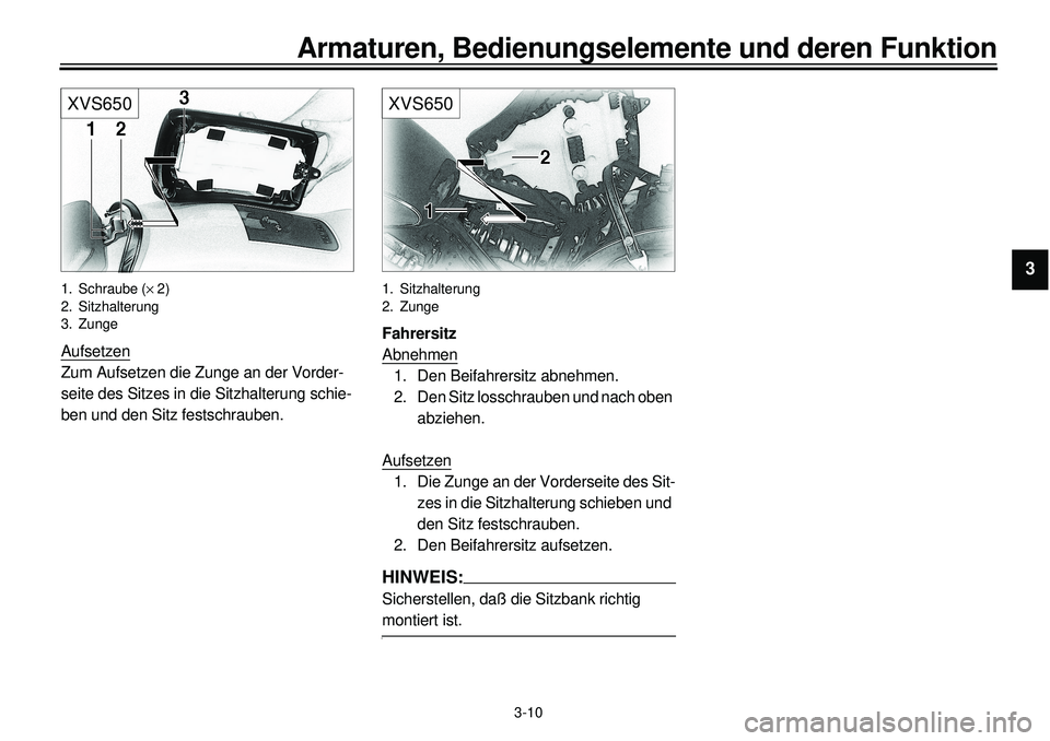 YAMAHA XVS650A 2001 Betriebsanleitungen (in German)
3-10
Armaturen, Bedienungselemente und deren Funktion
1
2
3
4
5
6
7
8
9
XVS650
1. Schraube (
´
2)
2. Sitzhalterung
3. Zunge
Aufsetzen
Zum Aufsetzen die Zunge an der Vorder-
seite des Sitzes YAMAHA XVS650A 2001 Betriebsanleitungen (in German)
3-10
Armaturen, Bedienungselemente und deren Funktion
1
2
3
4
5
6
7
8
9
XVS650
1. Schraube (
´
2)
2. Sitzhalterung
3. Zunge
Aufsetzen
Zum Aufsetzen die Zunge an der Vorder-
seite des Sitzes