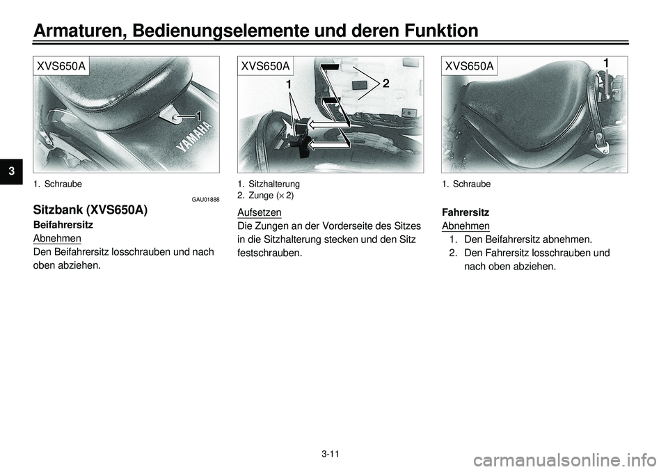 YAMAHA XVS650A 2001 Betriebsanleitungen (in German)
3-11
Armaturen, Bedienungselemente und deren Funktion
1
2
3
4
5
6
7
8
9
XVS650A
1. Schraube
GAU01888
Sitzbank (XVS650A)
Beifahrersitz
Abnehmen
Den Beifahrersitz losschrauben und nach
oben a YAMAHA XVS650A 2001 Betriebsanleitungen (in German)
3-11
Armaturen, Bedienungselemente und deren Funktion
1
2
3
4
5
6
7
8
9
XVS650A
1. Schraube
GAU01888
Sitzbank (XVS650A)
Beifahrersitz
Abnehmen
Den Beifahrersitz losschrauben und nach
oben a