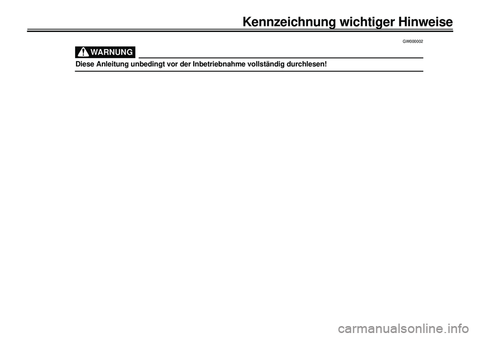 YAMAHA XVS650A 2001  Betriebsanleitungen (in German)  
40
40340404040409
40
40
4
 
GW000002
WARNUNG
 
Diese Anleitung unbedingt vor der Inbetriebnahme vollständig durchlesen! 
Kennzeichnung wichtiger Hinweise 