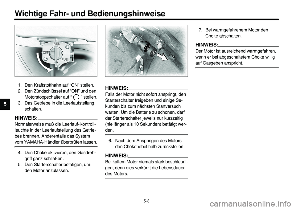 YAMAHA XVS650A 2001 Betriebsanleitungen (in German)
5-3
Wichtige Fahr- und Bedienungshinweise
1
2
3
4
5
6
7
8
9
1. Den Kraftstoffhahn auf “ON” stellen.
2. Den Zündschlüssel auf “ON” und den
Motorstoppschalter auf “ ” stellen.
3. Da YAMAHA XVS650A 2001 Betriebsanleitungen (in German)
5-3
Wichtige Fahr- und Bedienungshinweise
1
2
3
4
5
6
7
8
9
1. Den Kraftstoffhahn auf “ON” stellen.
2. Den Zündschlüssel auf “ON” und den
Motorstoppschalter auf “ ” stellen.
3. Da
