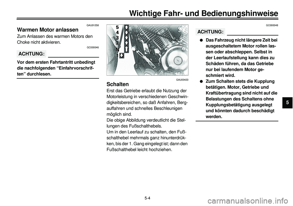 YAMAHA XVS650A 2001 Betriebsanleitungen (in German)
5-4
Wichtige Fahr- und Bedienungshinweise
1
2
3
4
5
6
7
8
9
GAU01258
Warmen Motor anlassen
Zum Anlassen des warmen Motors den
Choke nicht aktivieren.
GC000046
ACHTUNG:
Vor dem ersten Fahrt YAMAHA XVS650A 2001 Betriebsanleitungen (in German)
5-4
Wichtige Fahr- und Bedienungshinweise
1
2
3
4
5
6
7
8
9
GAU01258
Warmen Motor anlassen
Zum Anlassen des warmen Motors den
Choke nicht aktivieren.
GC000046
ACHTUNG:
Vor dem ersten Fahrt