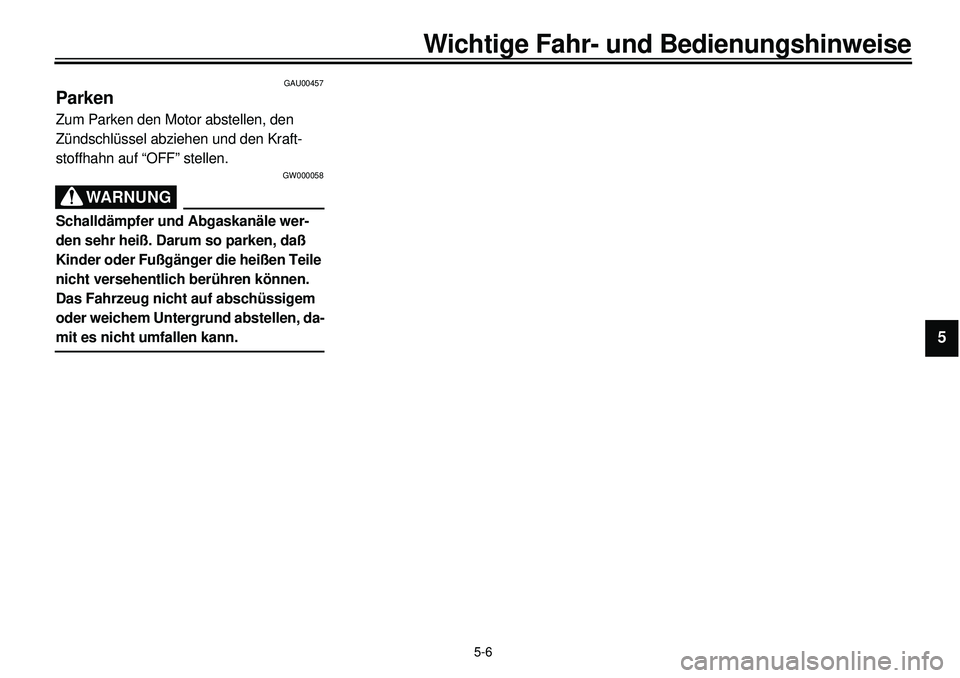 YAMAHA XVS650A 2001 Betriebsanleitungen (in German)
5-6
Wichtige Fahr- und Bedienungshinweise
1
2
3
4
5
6
7
8
9
GAU00457
Parken
Zum Parken den Motor abstellen, den
Zündschlüssel abziehen und den Kraft-
stoffhahn auf “OFF” stellen.
GW000 YAMAHA XVS650A 2001 Betriebsanleitungen (in German)
5-6
Wichtige Fahr- und Bedienungshinweise
1
2
3
4
5
6
7
8
9
GAU00457
Parken
Zum Parken den Motor abstellen, den
Zündschlüssel abziehen und den Kraft-
stoffhahn auf “OFF” stellen.
GW000