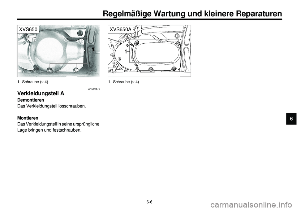 YAMAHA XVS650 2000 Betriebsanleitungen (in German)
6-6
Regelmäßige Wartung und kleinere Reparaturen
1
2
3
4
5
6
7
8
9
XVS650
1. Schraube (
´
4)
GAU01573
Verkleidungsteil A
Demontieren
Das Verkleidungsteil losschrauben.
Montieren
Das YAMAHA XVS650 2000 Betriebsanleitungen (in German)
6-6
Regelmäßige Wartung und kleinere Reparaturen
1
2
3
4
5
6
7
8
9
XVS650
1. Schraube (
´
4)
GAU01573
Verkleidungsteil A
Demontieren
Das Verkleidungsteil losschrauben.
Montieren
Das