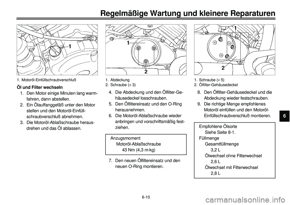 YAMAHA XVS650 2000 Betriebsanleitungen (in German)
6-10
Regelmäßige Wartung und kleinere Reparaturen
1
2
3
4
5
6
7
8
9
1. Motoröl-Einfüllschraubverschluß
Öl und Filter wechseln
1. Den Motor einige Minuten lang warm-
fahren, dann abstelle YAMAHA XVS650 2000 Betriebsanleitungen (in German)
6-10
Regelmäßige Wartung und kleinere Reparaturen
1
2
3
4
5
6
7
8
9
1. Motoröl-Einfüllschraubverschluß
Öl und Filter wechseln
1. Den Motor einige Minuten lang warm-
fahren, dann abstelle