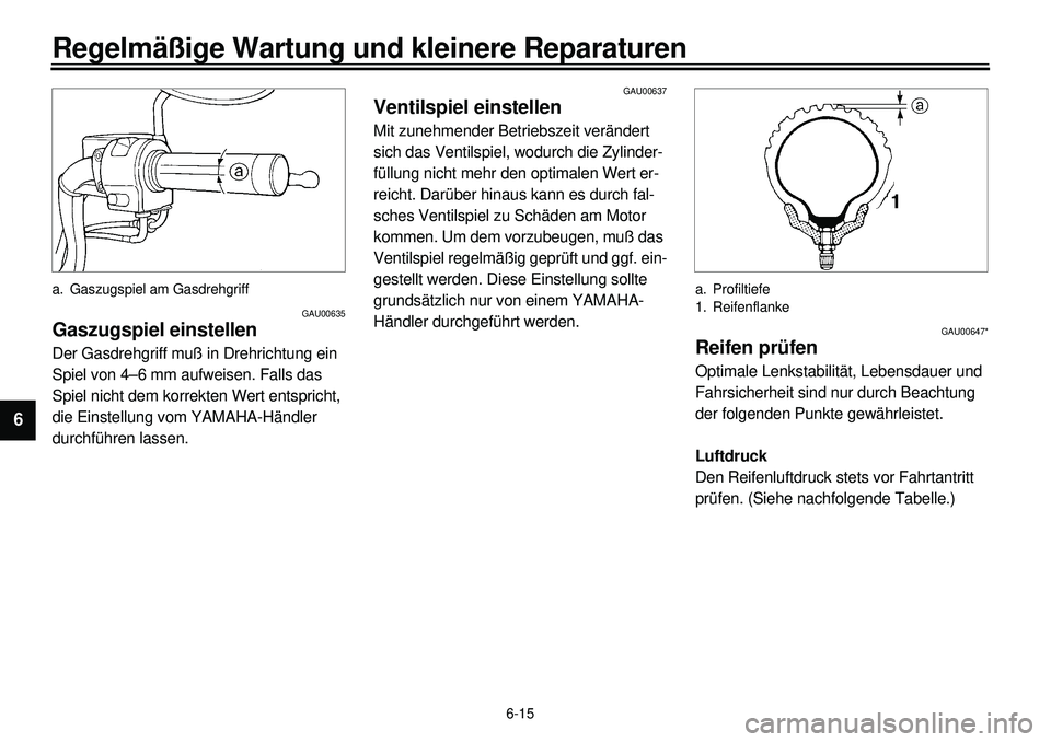 YAMAHA XVS650 2000  Betriebsanleitungen (in German) 6-15
Regelmäßige Wartung und kleinere Reparaturen
1
2
3
4
56
7
8
9
a. Gaszugspiel am Gasdrehgriff
GAU00635
Gaszugspiel einstellenDer Gasdrehgriff muß in Drehrichtung ein 
Spiel von 4–6 mm aufweis