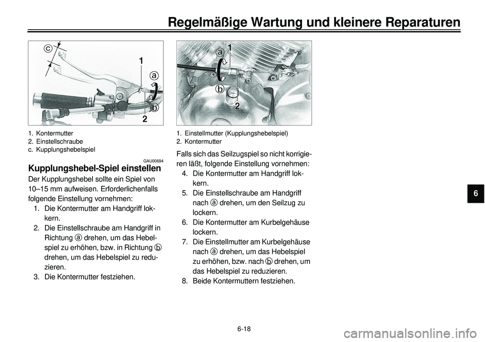 YAMAHA XVS650 2000  Betriebsanleitungen (in German) 6-18
Regelmäßige Wartung und kleinere Reparaturen
1
2
3
4
56
7
8
9
1. Kontermutter
2. Einstellschraube
c. Kupplungshebelspiel
GAU00694
Kupplungshebel-Spiel einstellenDer Kupplungshebel sollte ein Sp