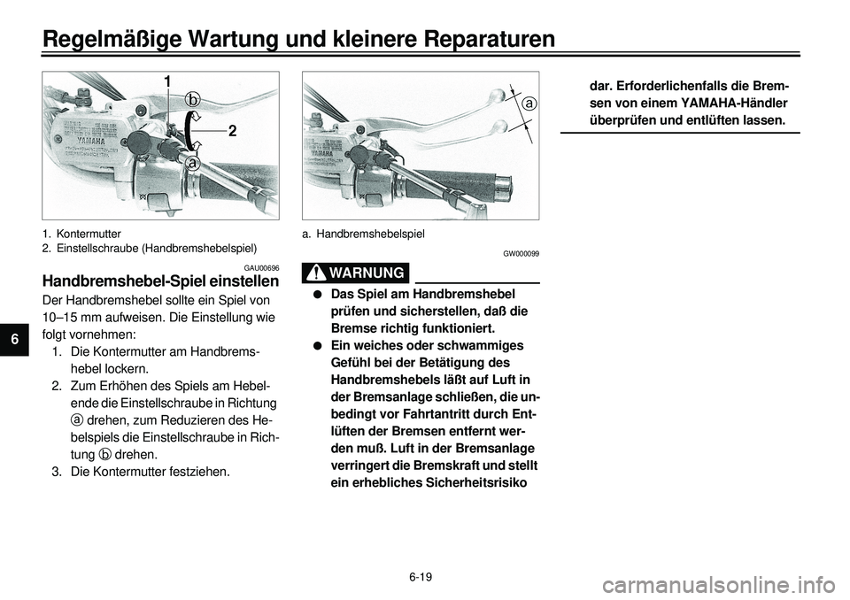 YAMAHA XVS650 2000  Betriebsanleitungen (in German) 6-19
Regelmäßige Wartung und kleinere Reparaturen
1
2
3
4
56
7
8
9
1. Kontermutter
2. Einstellschraube (Handbremshebelspiel)
GAU00696
Handbremshebel-Spiel einstellenDer Handbremshebel sollte ein Spi