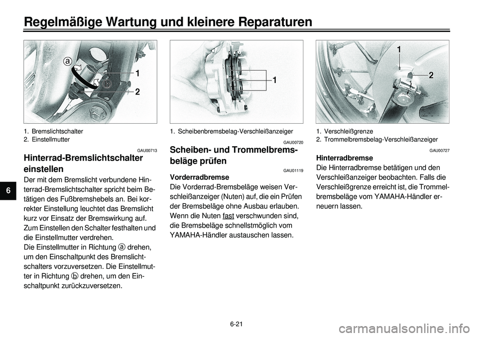 YAMAHA XVS650 2000  Betriebsanleitungen (in German) 6-21
Regelmäßige Wartung und kleinere Reparaturen
1
2
3
4
56
7
8
9
1. Bremslichtschalter
2. Einstellmutter
GAU00713
Hinterrad-Bremslichtschalter 
einstellenDer mit dem Bremslicht verbundene Hin-
ter