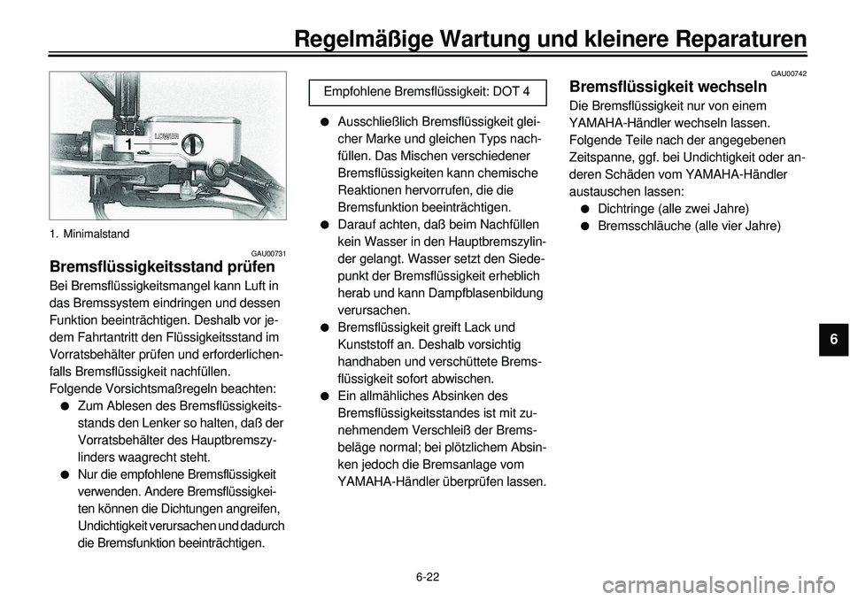 YAMAHA XVS650 2000  Betriebsanleitungen (in German) 6-22
Regelmäßige Wartung und kleinere Reparaturen
1
2
3
4
56
7
8
9
1. Minimalstand
GAU00731
Bremsflüssigkeitsstand prüfenBei Bremsflüssigkeitsmangel kann Luft in 
das Bremssystem eindringen und d