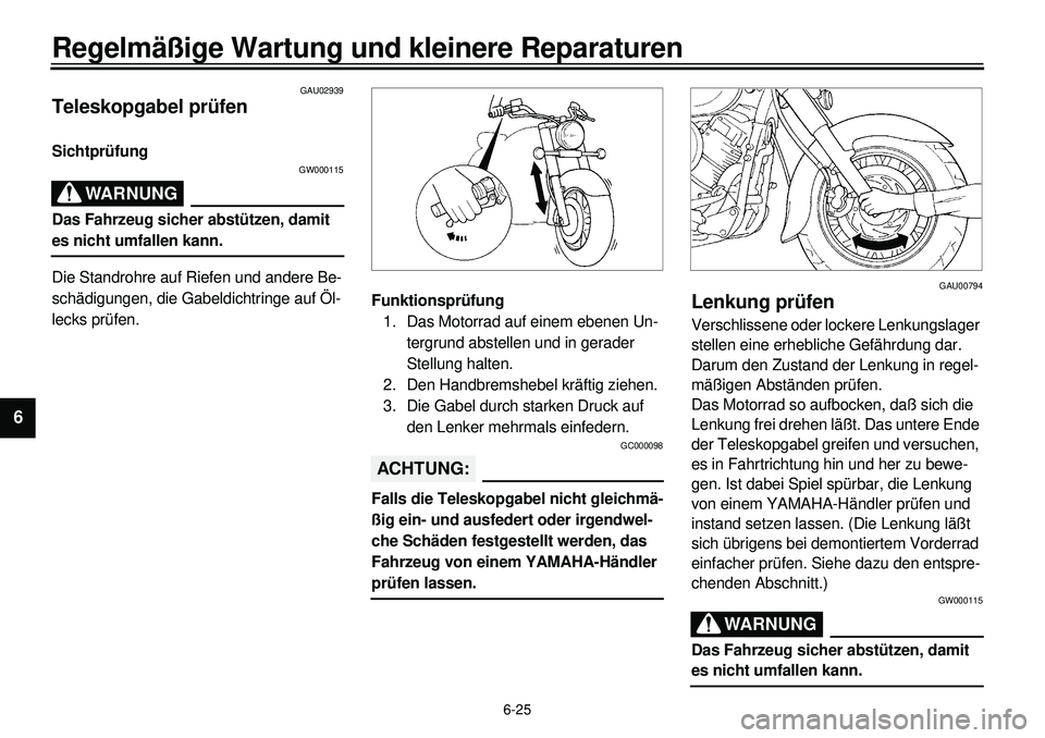 YAMAHA XVS650 2000  Betriebsanleitungen (in German) 6-25
Regelmäßige Wartung und kleinere Reparaturen
1
2
3
4
56
7
8
9
GAU02939
Teleskopgabel prüfenSichtprüfung
GW000115
WARNUNG
Das Fahrzeug sicher abstützen, damit es nicht umfallen kann.
Die Stan