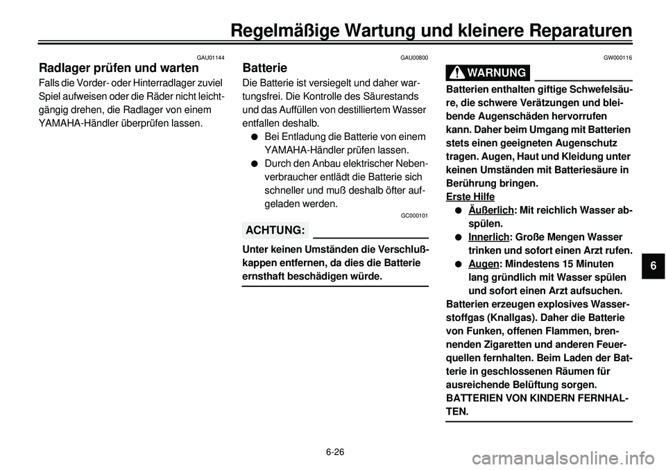 YAMAHA XVS650 2000  Betriebsanleitungen (in German) 6-26
Regelmäßige Wartung und kleinere Reparaturen
1
2
3
4
56
7
8
9
GAU01144
Radlager prüfen und wartenFalls die Vorder- oder Hinterradlager zuviel 
Spiel aufweisen oder die Räder nicht leicht-
gä