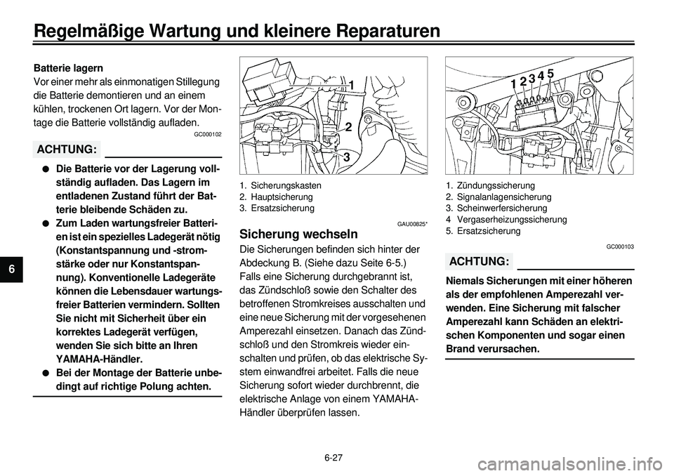 YAMAHA XVS650 2000  Betriebsanleitungen (in German) 6-27
Regelmäßige Wartung und kleinere Reparaturen
1
2
3
4
56
7
8
9
Batterie lagern
Vor einer mehr als einmonatigen Stillegung 
die Batterie demontieren und an einem 
kühlen, trockenen Ort lagern. V