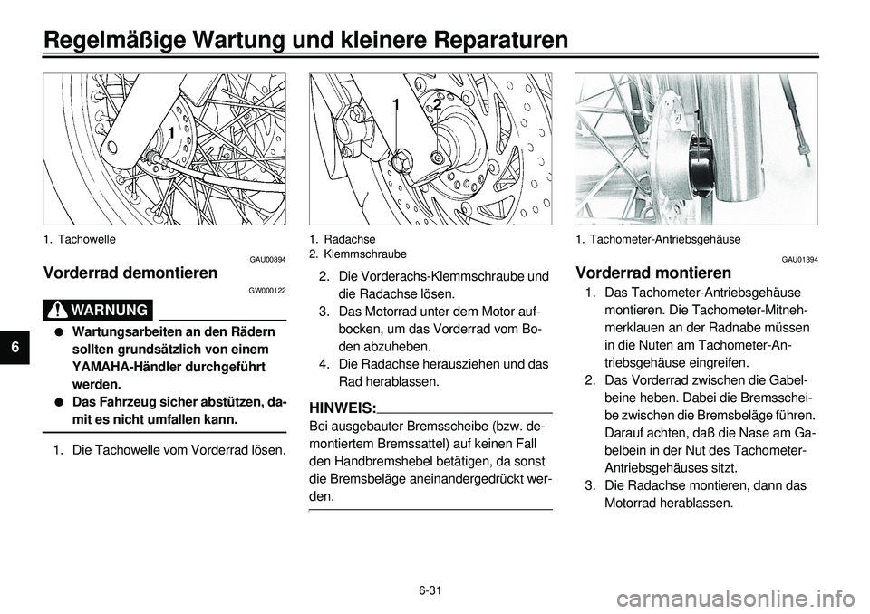 YAMAHA XVS650 2000  Betriebsanleitungen (in German) 6-31
Regelmäßige Wartung und kleinere Reparaturen
1
2
3
4
56
7
8
9
1. Tachowelle
GAU00894
Vorderrad demontieren
GW000122
WARNUNG
l
Wartungsarbeiten an den Rädern 
sollten grundsätzlich von einem 
